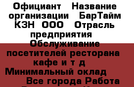 Официант › Название организации ­ БарТайм КЗН, ООО › Отрасль предприятия ­ Обслуживание посетителей ресторана, кафе и т.д. › Минимальный оклад ­ 30 000 - Все города Работа » Вакансии   . Крым,Бахчисарай